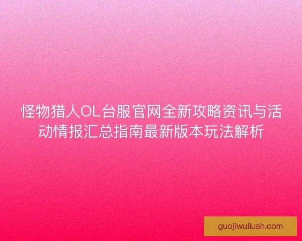 怪物猎人OL台服官网全新攻略资讯与活动情报汇总指南最新版本玩法解析