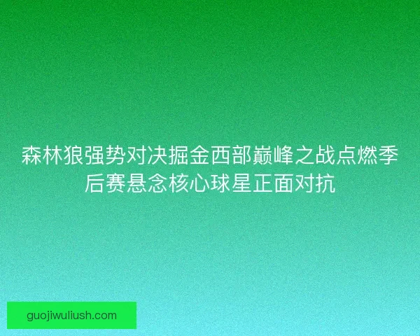 森林狼强势对决掘金西部巅峰之战点燃季后赛悬念核心球星正面对抗