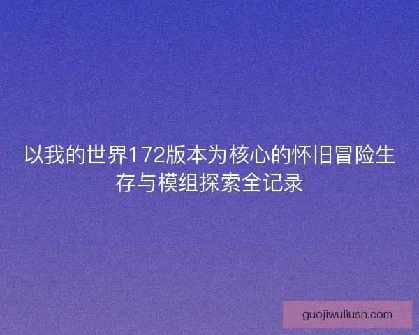 以我的世界172版本为核心的怀旧冒险生存与模组探索全记录